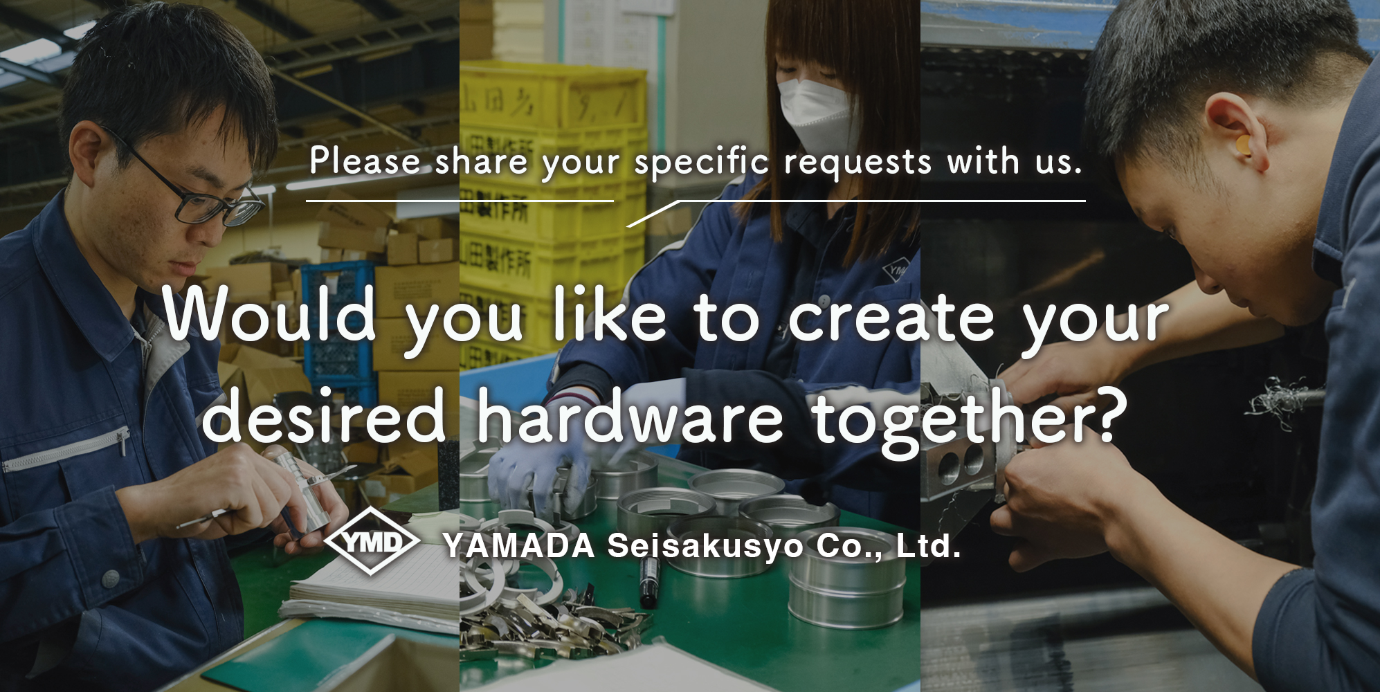Please share your specific requests with us.　Would you like to create your desired hardware together?